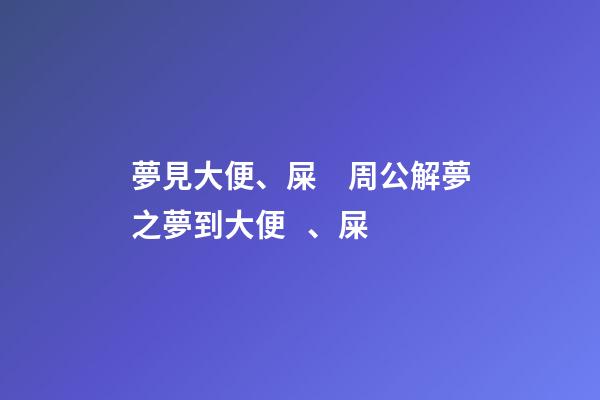 夢見大便、屎　周公解夢之夢到大便、屎